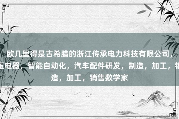 欧几里得是古希腊的浙江传承电力科技有限公司，电表，低压电器，智能自动化，汽车配件研发，制造，加工，销售数学家